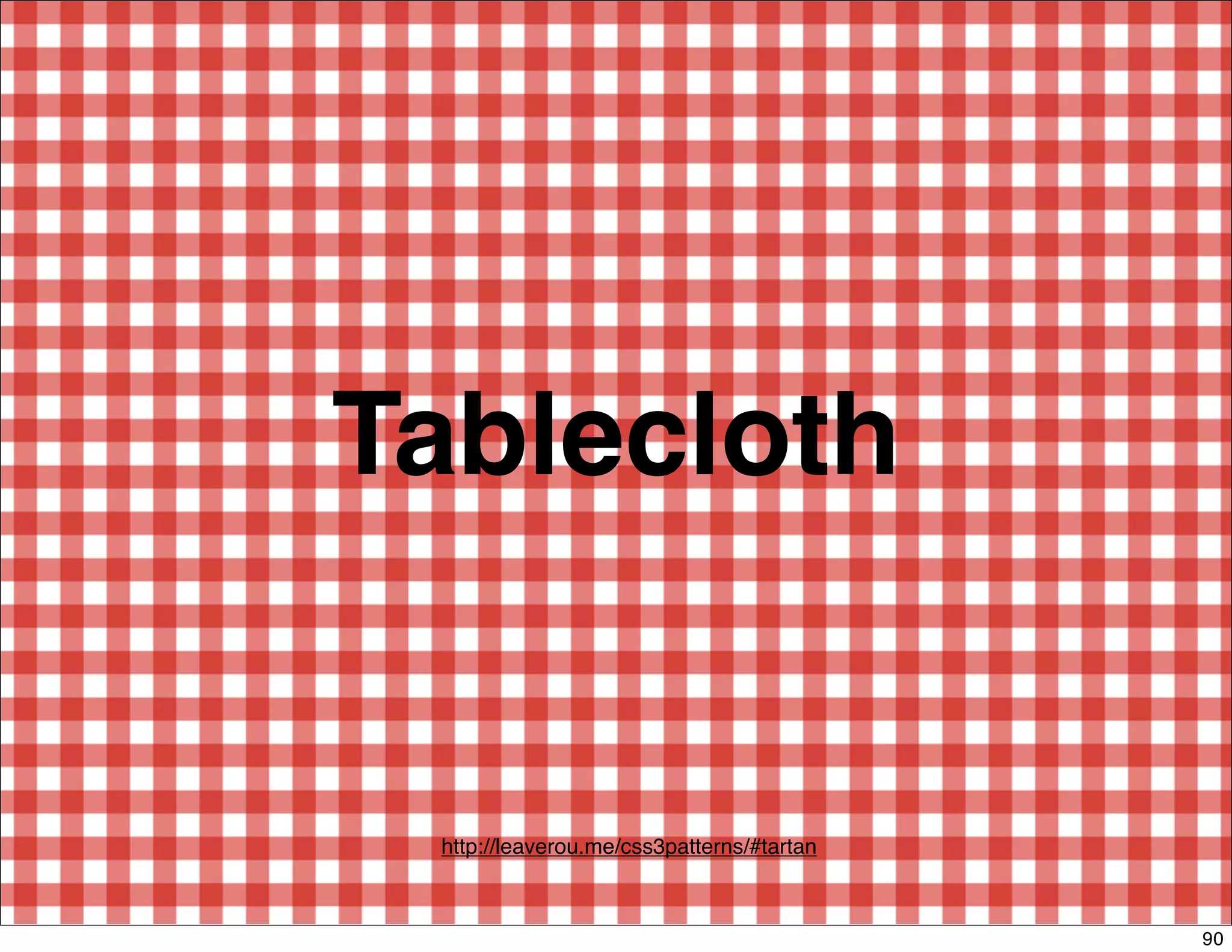 Tablecloth


 http://leaverou.me/css3patterns/#tartan



                                           90
 