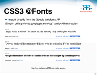 CSS3 @Fonts
•   Import directly from the Google Webfonts API:
@import url(http://fonts.googleapis.com/css?family=Alike+Angular);




                        http://css-tricks.com/6731-css-media-queries


                                                                       87
 
