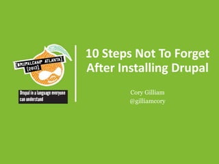 10 Steps Not To Forget
After Installing Drupal
Cory Gilliam
@gilliamcory

 