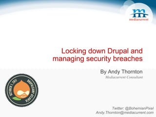 Locking down Drupal and  managing security breaches By Andy Thornton Mediacurrent Consultant Twitter: @BohemianPixel [email_address] 