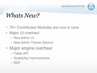 Whats New?70+ Contributed Modules are now in coreMajor UI overhaulNew Admin UINew Admin Theme (Seven)Major engine overhaulFields APIScalability ImprovementsRDF`