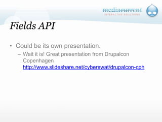 Fields APICould be its own presentation.Wait it is! Great presentation from Drupalcon Copenhagen http://www.slideshare.net/cyberswat/drupalcon-cph`
