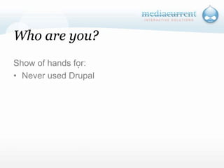 Who are you?Show of hands for:Never used Drupal`