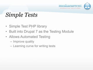 Simple TestsSimple Test PHP libraryBuilt into Drupal 7 as the Testing ModuleAllows Automated Testing	Improve qualityLearning curve for writing tests`