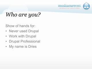 Who are you?Show of hands for:Never used DrupalWork with DrupalDrupal ProfessionalMy name is Dries`