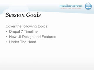 Session GoalsCover the following topics:Drupal 7 TimelineNew UI Design and FeaturesUnder The Hood`