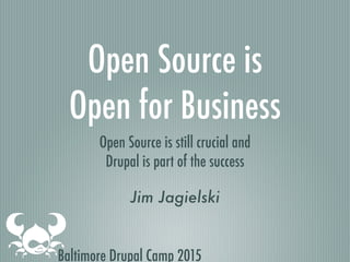Baltimore Drupal Camp 2015
Open Source is
Open for Business
Open Source is still crucial and
Drupal is part of the success
Jim Jagielski
 