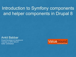 Introduction to Symfony components
and helper components in Drupal 8
Ankit Babbar
Drupal Developer at Valuebound
Volunteer at SPIC MACAY
twitter: ankitbabbar
 