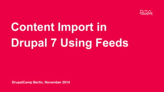 Content Import in
Drupal 7 Using Feeds
DrupalCamp Berlin, November 2014
 