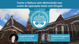 Como a Natura vem diminuindo seu
custo de operação total com Drupal
Augusto Knijnik
Líder do Núcleo de
Produtos Digitais Natura
Handrus Nogueira
Business Developer
Taller
 