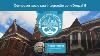 Composer 101 e sua integração com Drupal 8
Natan Moraes
Desenvolvedor
CI&T
 