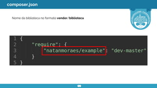 Nome da biblioteca no formato vendor/biblioteca
composer.json
 