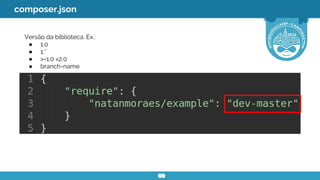 Versão da biblioteca. Ex.:
● 1.0
● 1.*
● >=1.0 <2.0
● branch-name
composer.json
 