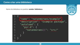 Como criar uma biblioteca
Nome da biblioteca no padrão: vendor/biblioteca
 