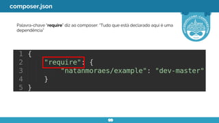 Palavra-chave “require” diz ao composer: “Tudo que está declarado aqui é uma
dependência”
composer.json
 