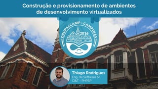Construção e provisionamento de ambientes
de desenvolvimento virtualizados
Thiago Rodrigues
Eng. de Software Sr.
CI&T - PHPSP
 