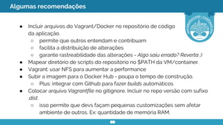 Algumas recomendações
● Incluir arquivos do Vagrant/Docker no repositório de código
da aplicação.
○ permite que outros ent...
