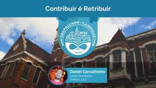 Contribuir é Retribuir
Daniel Carvalhinho
Lead Developer
Trellon, LLC
 