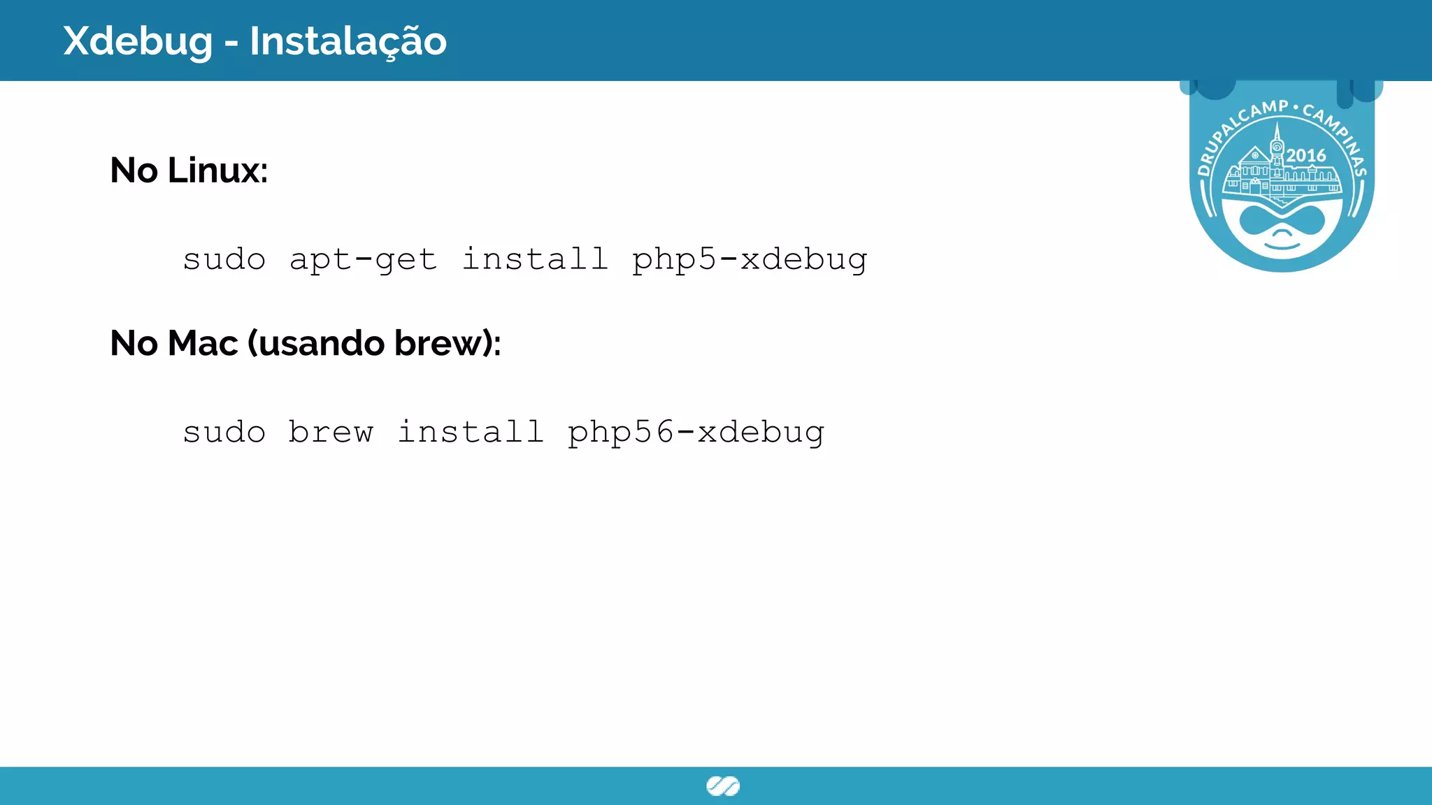 Xdebug - Instalação
No Linux:
sudo apt-get install php5-xdebug
No Mac (usando brew):
sudo brew install php56-xdebug
 