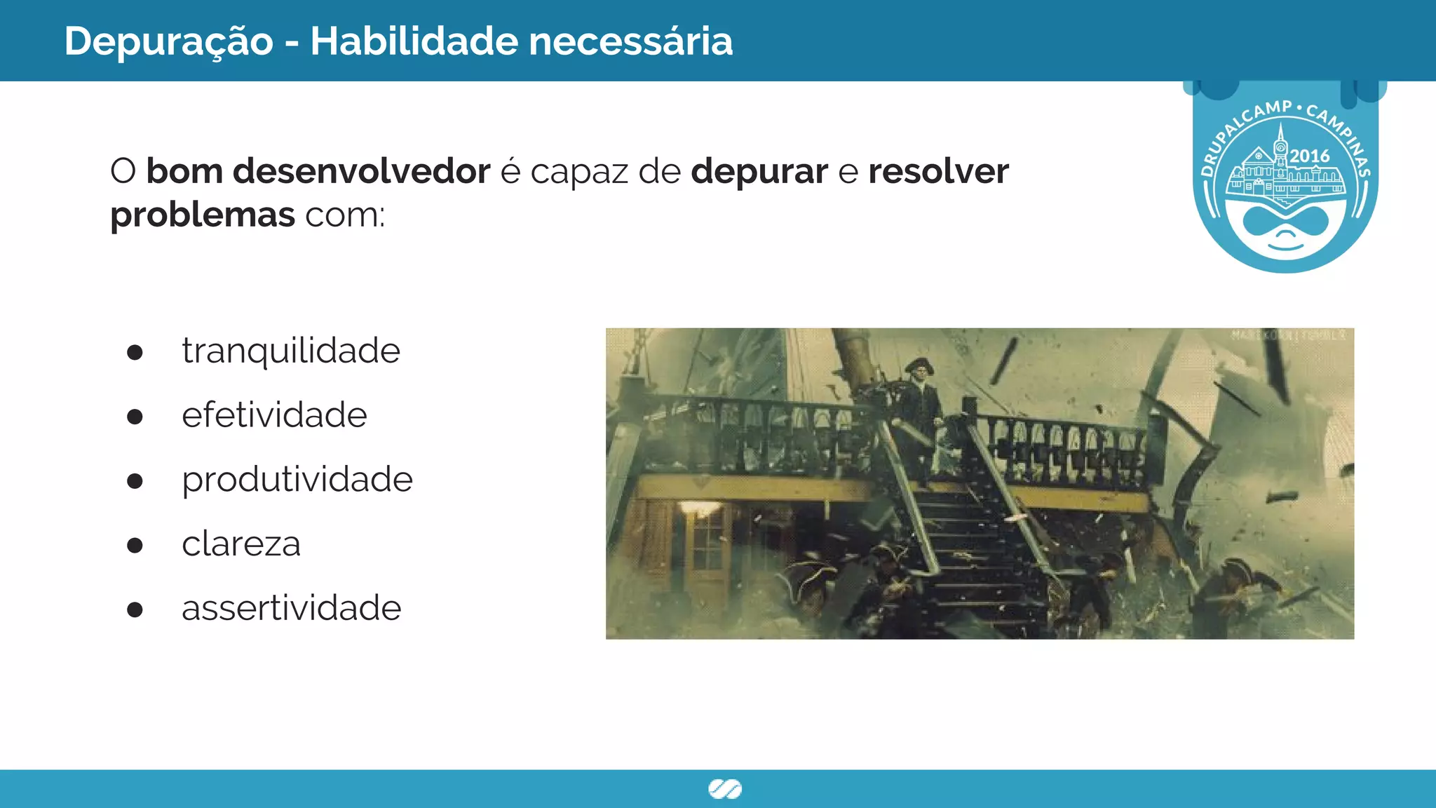 Depuração - Habilidade necessária
O bom desenvolvedor é capaz de depurar e resolver
problemas com:
● tranquilidade
● efetividade
● produtividade
● clareza
● assertividade
 