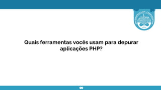 Quais ferramentas vocês usam para depurar
aplicações PHP?
 