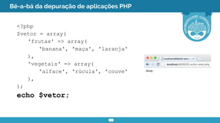 Bê-a-bá da depuração de aplicações PHP
<?php
$vetor = array(
'frutas' => array(
'banana', 'maça', 'laranja'
),
'vegetais' => array(
'alface', 'rúcula', 'couve'
),
);
echo $vetor;
 