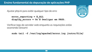 Ensino fundamental da depuração de aplicações PHP
Ajustar php.ini para exibir qualquer tipo de erro:
error_reporting = E_A...