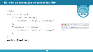 Bê-a-bá da depuração de aplicações PHP
<?php
$vetor = array(
'frutas' => array(
'banana', 'maça', 'laranja'
),
'vegetais' ...