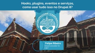 Hooks, plugins, eventos e serviços,
como usar tudo isso no Drupal 8?
Felipe Ribeiro
Desenvolvedor Sr.
CI&T
 