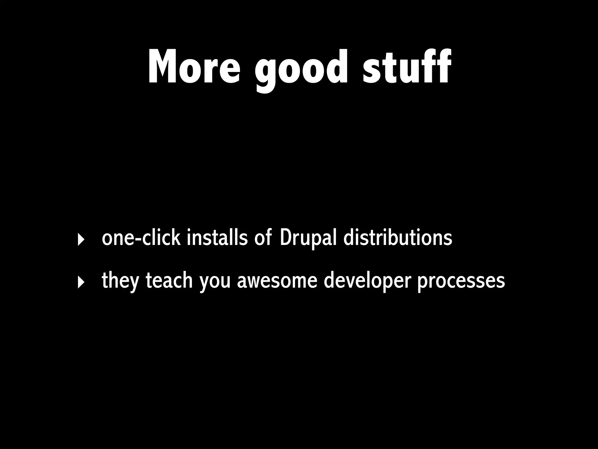 More good stuff


‣ one-click installs of Drupal distributions
‣ they teach you awesome developer processes
 