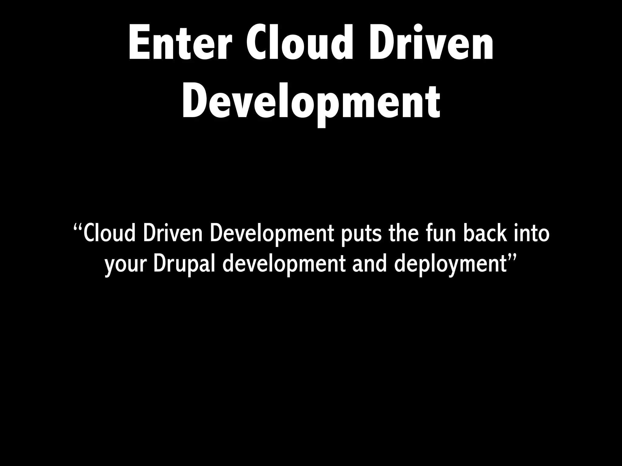 Enter Cloud Driven
       Development

“Cloud Driven Development puts the fun back into
   your Drupal development and deployment”
 