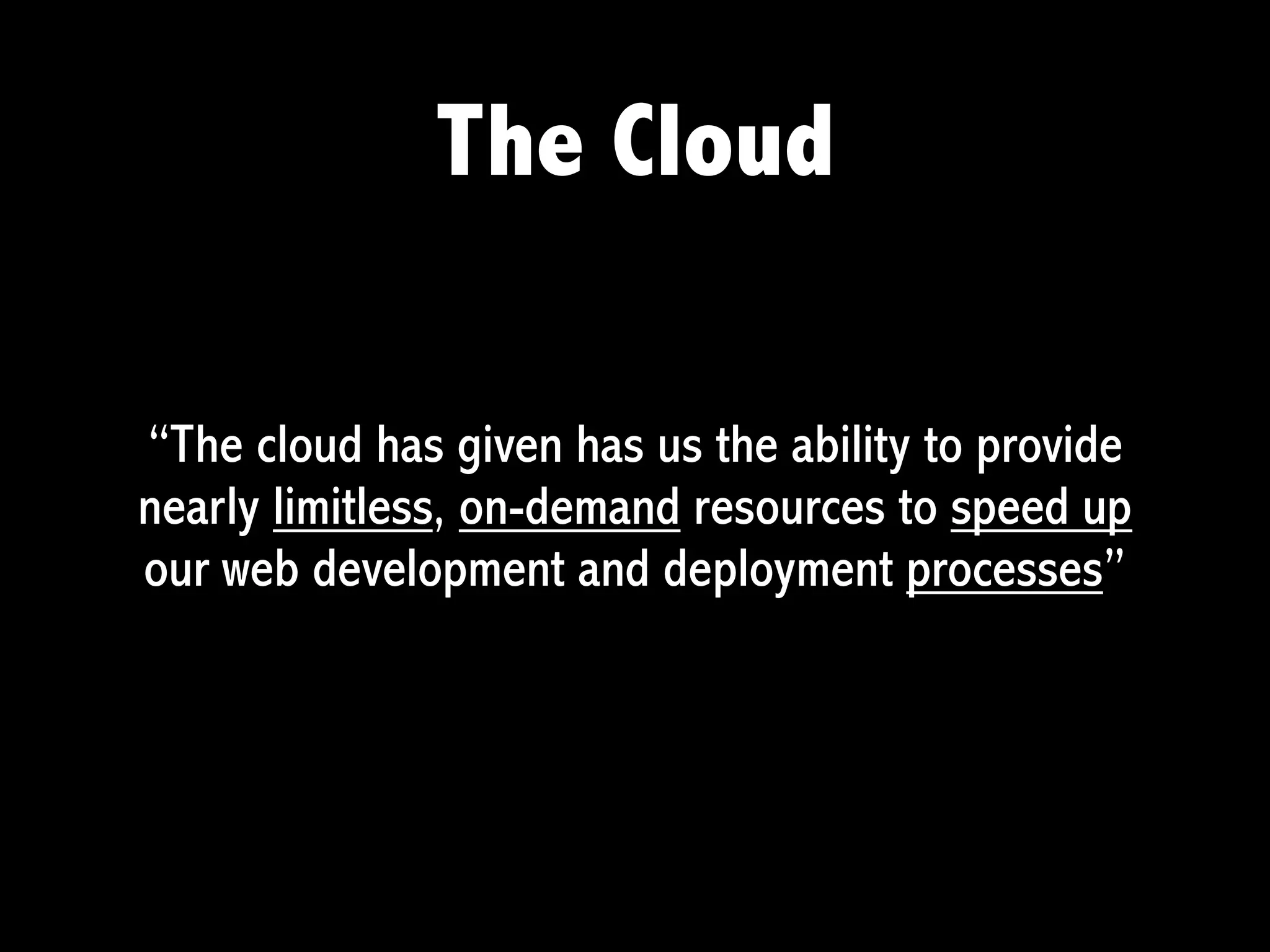 The Cloud

“The cloud has given has us the ability to provide
nearly limitless, on-demand resources to speed up
our web development and deployment processes”
 