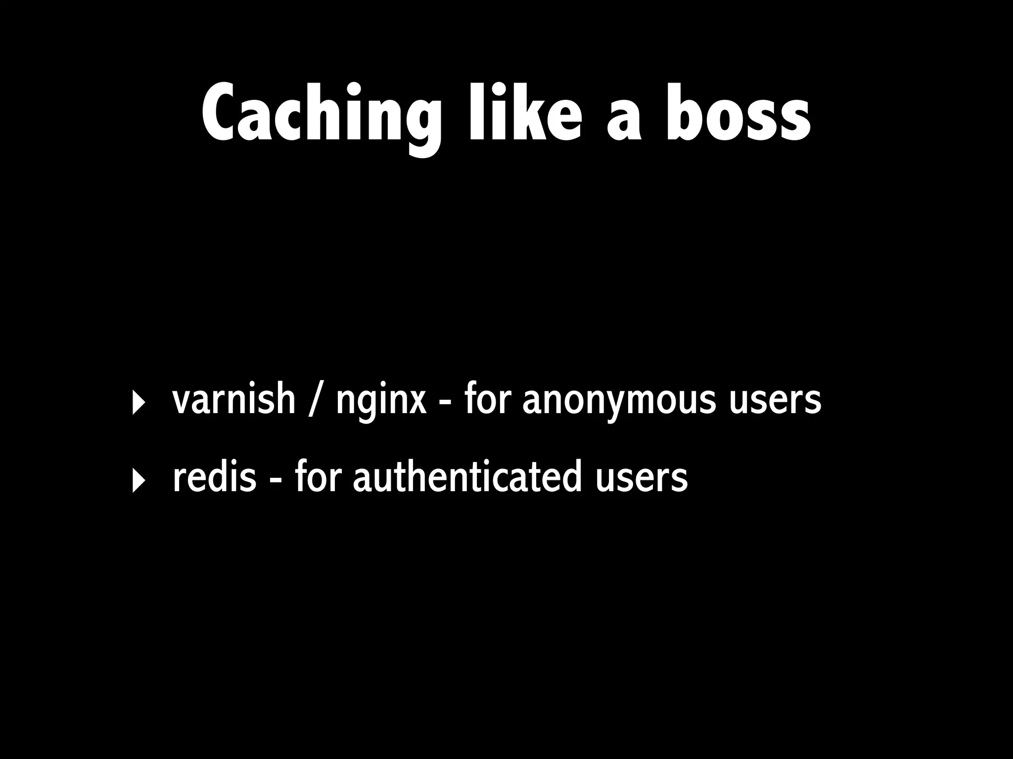 Caching like a boss


‣ varnish / nginx - for anonymous users
‣ redis - for authenticated users
 
