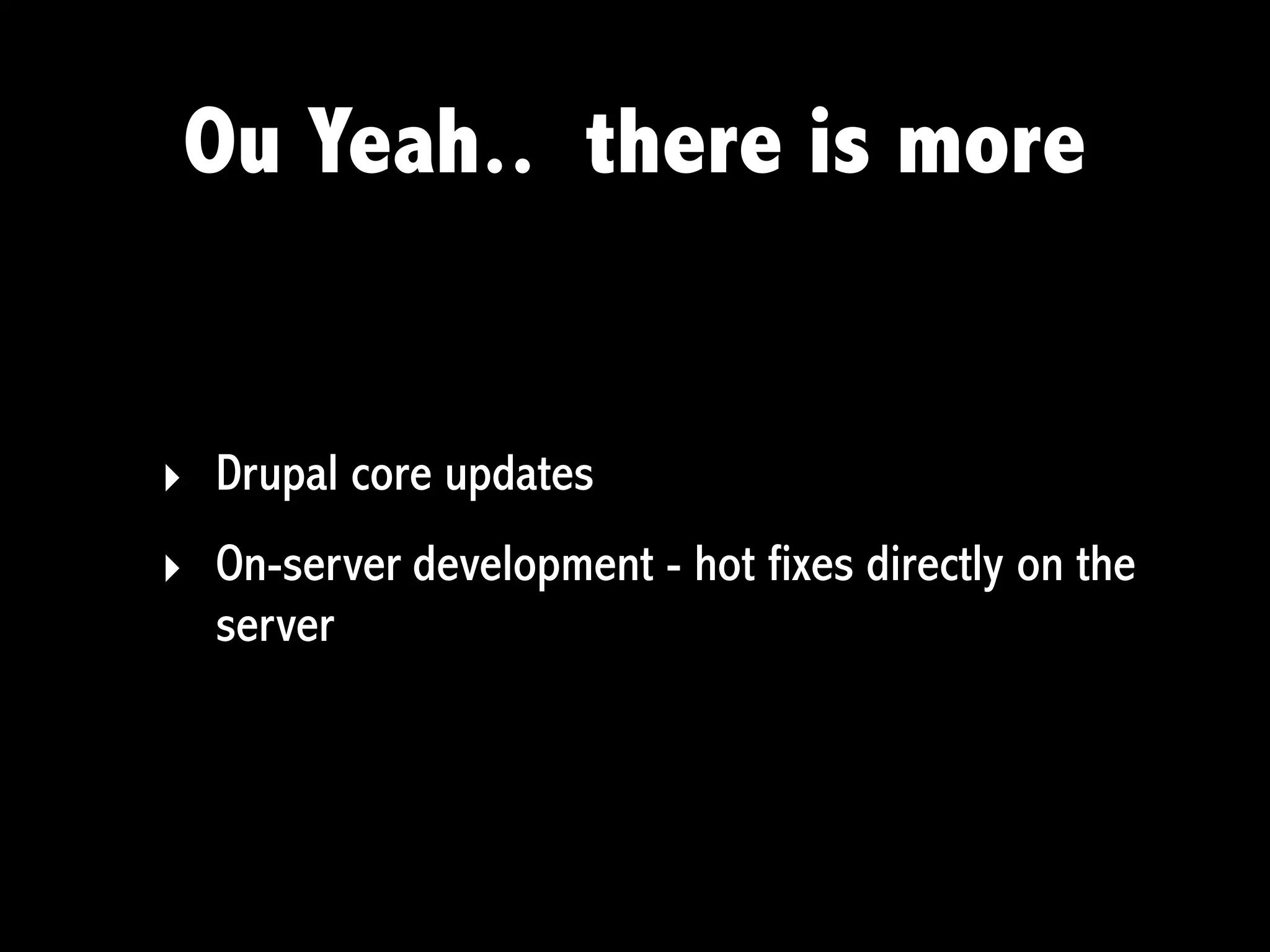 Ou Yeah.. there is more


‣ Drupal core updates
‣ On-server development - hot fixes directly on the
  server
 