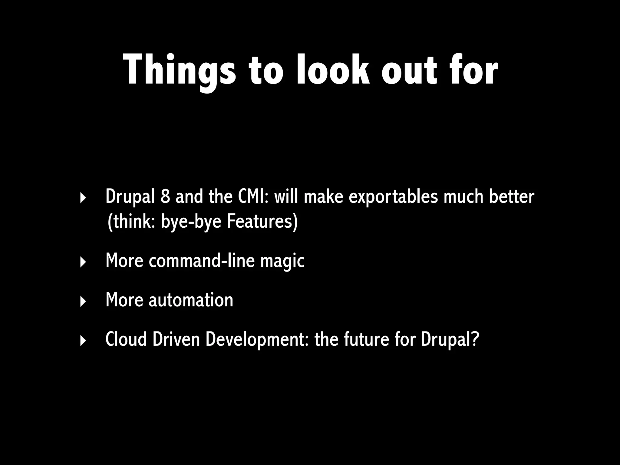 Things to look out for

‣ Drupal 8 and the CMI: will make exportables much better
  (think: bye-bye Features)
‣ More command-line magic
‣ More automation
‣ Cloud Driven Development: the future for Drupal?
 