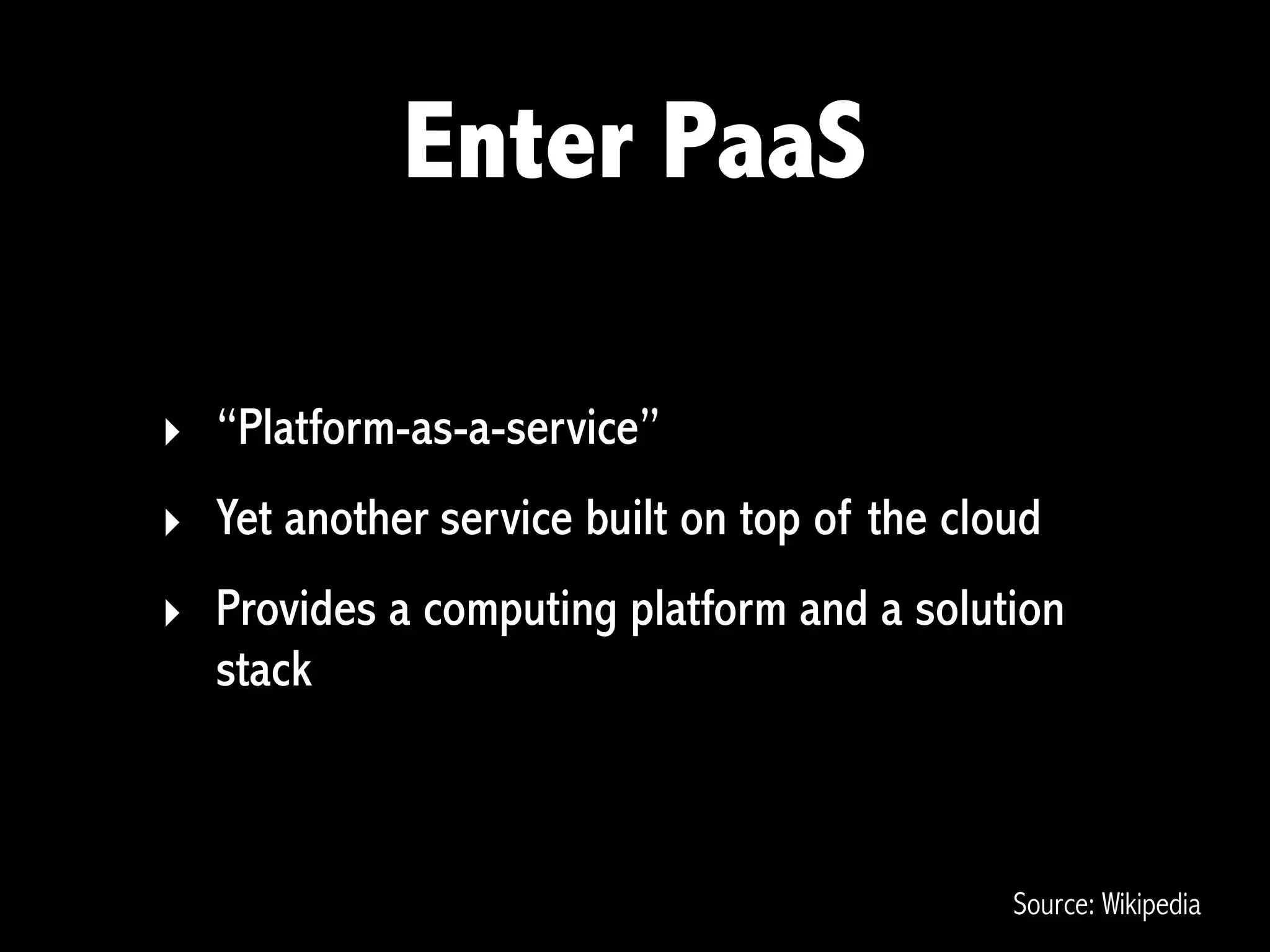 Enter PaaS

‣ “Platform-as-a-service”
‣ Yet another service built on top of the cloud
‣ Provides a computing platform and a solution
  stack



                                             Source: Wikipedia
 