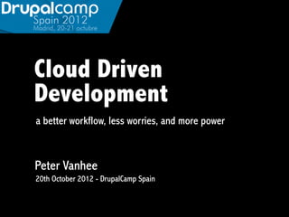 Cloud Driven
Development
a better workflow, less worries, and more power



Peter Vanhee
20th October 2012 - DrupalCamp Spain
 