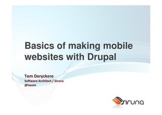 Basics of making mobile
websites with Drupal
Tom Deryckere
Software Architect / Siruna
@twom
 