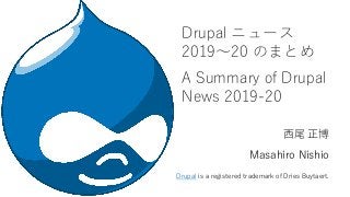 Drupal ニュース
2019～20 のまとめ
A Summary of Drupal
News 2019-20
西尾 正博
Masahiro Nishio
Drupal is a registered trademark of Dries Buytaert.
 