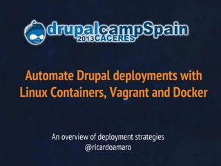 Automate Drupal deployments with
Linux Containers, Vagrant and Docker
An overview of deployment strategies
@ricardoamaro

 