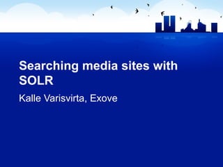 Searching media sites with SOLR Kalle Varisvirta, Exove 