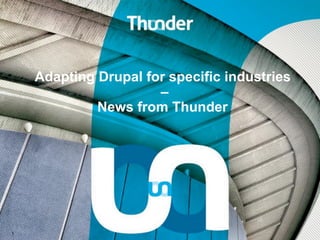 1
Adapting Drupal for specific industries
–
News from Thunder
 