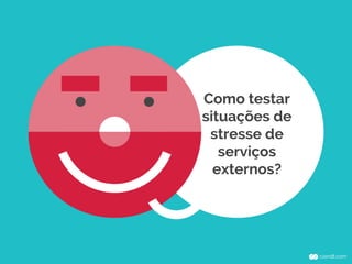 Como testar
situações de
stresse de
serviços
externos?
 
