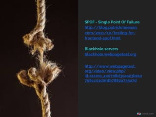 SPOF - Single Point Of Failure
http://blog.patrickmeenan.
com/2011/10/testing-for-
frontend-spof.html
Blackhole servers
blackhole.webpagetest.org
http://www.webpagetest.
org/video/view.php?
id=111011_4e0708d3caa23b21a
798cc01d0fdb7882a735a7d
 