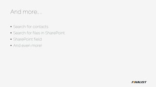 And more…..
• Search for contacts
• Search for files in SharePoint
• SharePoint field
• And even more!
 