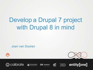Develop a Drupal 7 project 
with Drupal 8 in mind 
Joeri van Dooren 
 