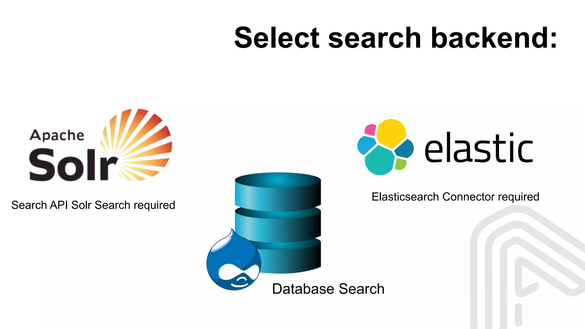 Select search backend:
Database Search
Search API Solr Search required
Elasticsearch Connector required
 