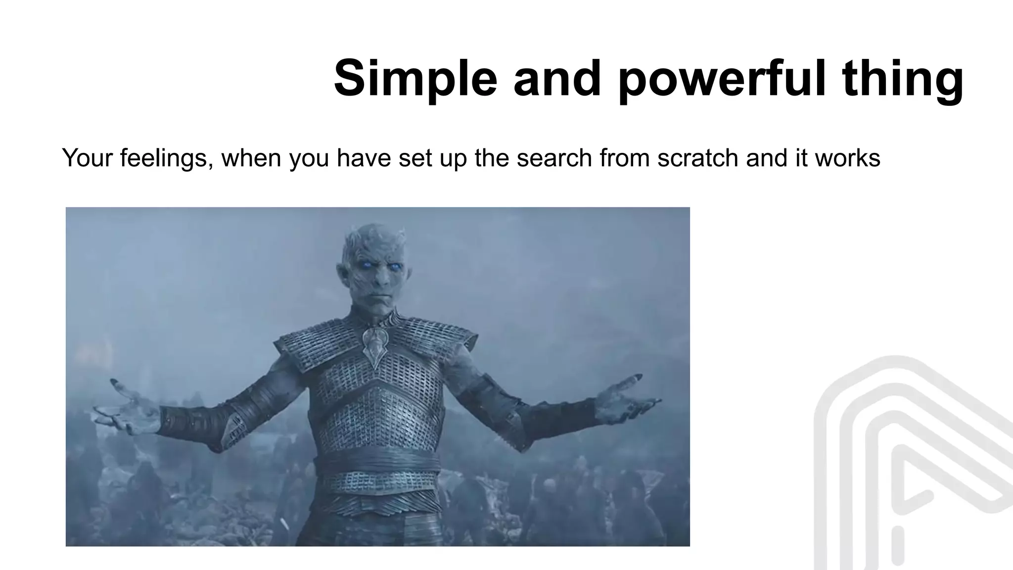 Simple and powerful thing
Your feelings, when you have set up the search from scratch and it works
 