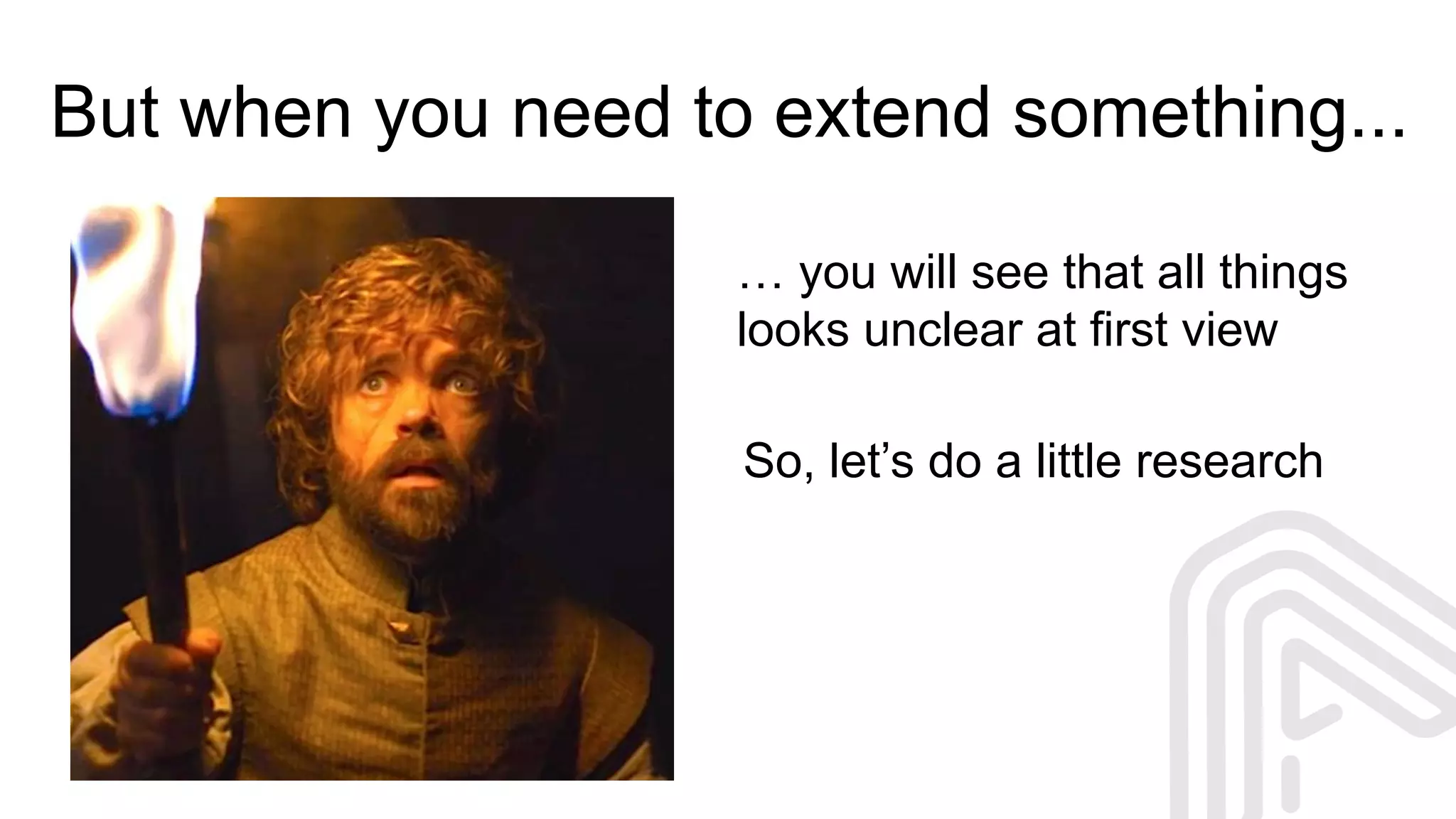 But when you need to extend something...
… you will see that all things
looks unclear at first view
So, let’s do a little research
 