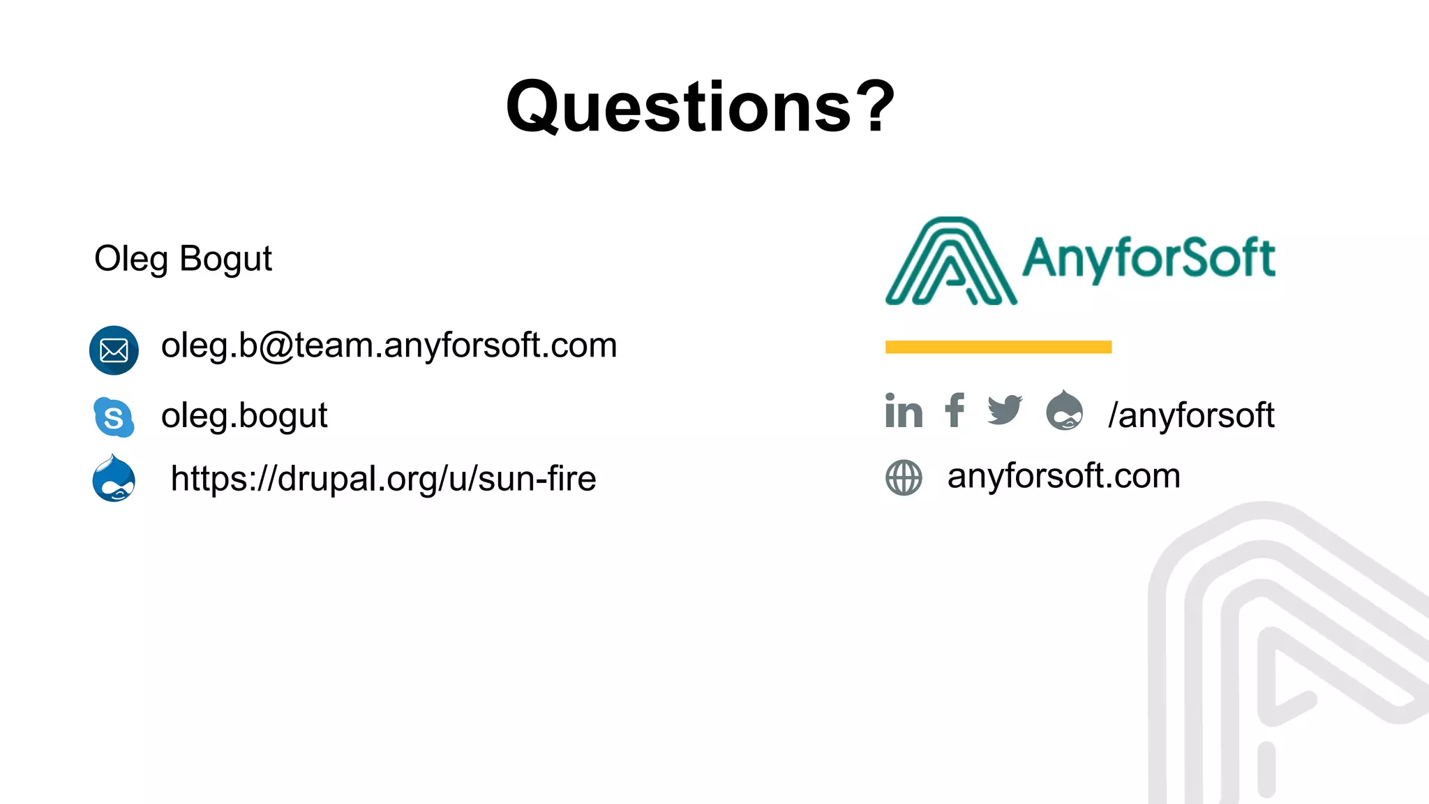 Questions?
/anyforsoft
anyforsoft.com
Oleg Bogut
oleg.bogut
https://drupal.org/u/sun-fire
oleg.b@team.anyforsoft.com
 